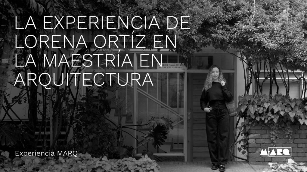 egresada de la maestría en arquitectura - La experiencia de Lorena Ortíz en MARQ Uniandes